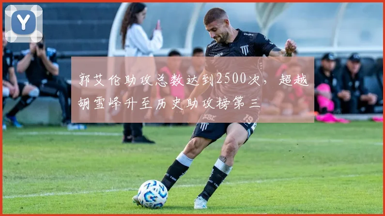 郭艾伦助攻总数达到2500次，超越胡雪峰升至历史助攻榜第三