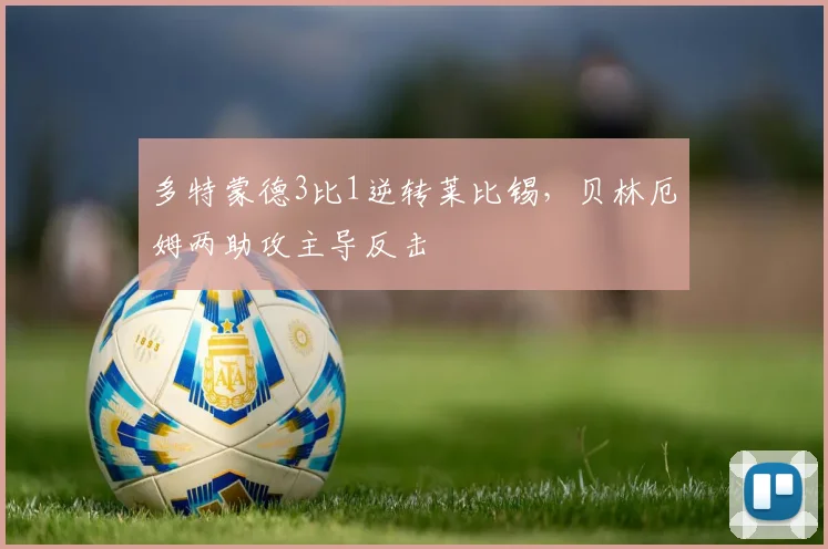 多特蒙德3比1逆转莱比锡，贝林厄姆两助攻主导反击