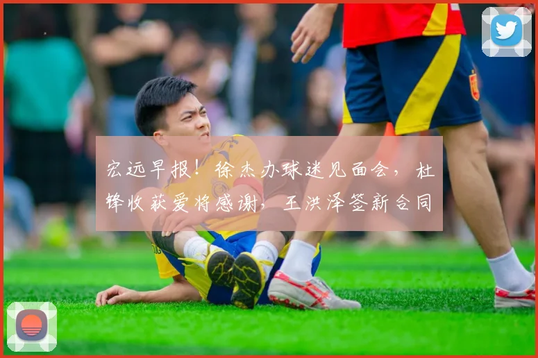 宏远早报！徐杰办球迷见面会，杜锋收获爱将感谢，王洪泽签新合同