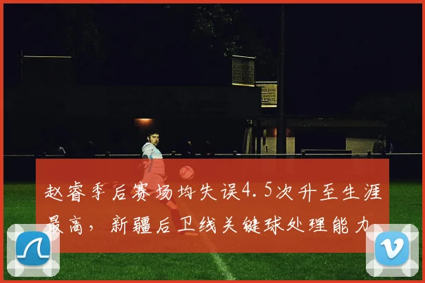 赵睿季后赛场均失误4.5次升至生涯最高，新疆后卫线关键球处理能力遭质疑