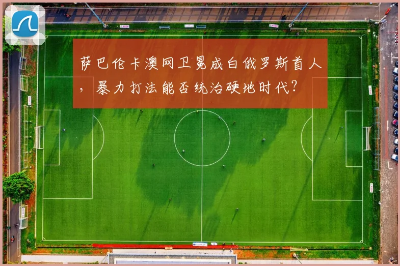 萨巴伦卡澳网卫冕成白俄罗斯首人，暴力打法能否统治硬地时代？
